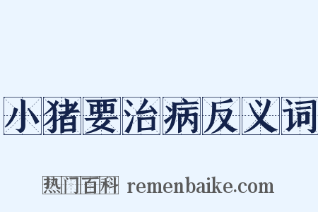 小猪要治病反义词是什么意思的图片